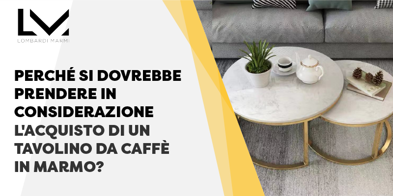 Perché si dovrebbe prendere in considerazione l'acquisto di un tavolino da caffè in marmo_